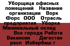 Уборщица офисных помещений › Название организации ­ Ворк Форс, ООО › Отрасль предприятия ­ Уборка › Минимальный оклад ­ 24 000 - Все города Работа » Вакансии   . Дагестан респ.,Избербаш г.